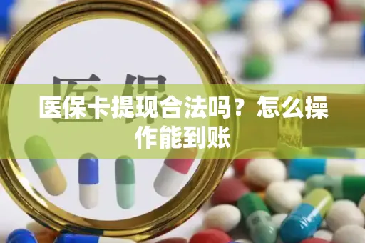 医保卡提现合法吗？怎么操作能到账